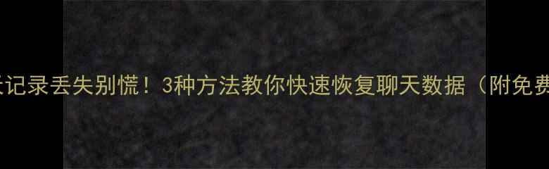 图片 📱💻微信聊天记录丢失别慌！3种方法教你快速恢复聊天数据（附免费工具推荐）1