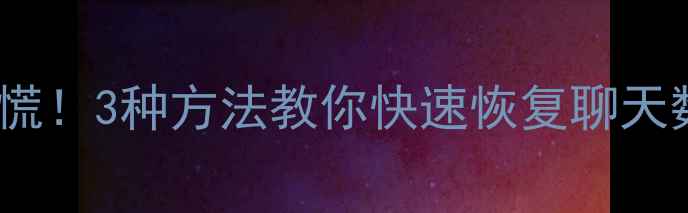 图片 📱💻微信聊天记录丢失别慌！3种方法教你快速恢复聊天数据（附免费工具推荐）2