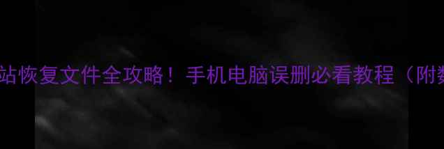 图片 📱💻手把手教学回收站恢复文件全攻略！手机电脑误删必看教程（附数据恢复工具推荐）1
