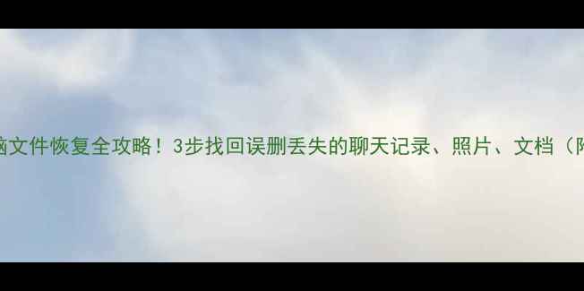 图片 📱💻手机电脑文件恢复全攻略！3步找回误删丢失的聊天记录、照片、文档（附免费工具）