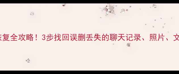 图片 📱💻手机电脑文件恢复全攻略！3步找回误删丢失的聊天记录、照片、文档（附免费工具）2