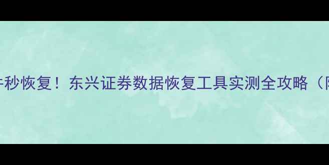 图片 📱💻手机电脑文件秒恢复！东兴证券数据恢复工具实测全攻略（附免费体验通道）