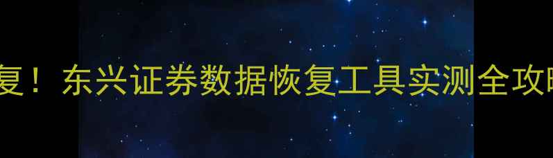 图片 📱💻手机电脑文件秒恢复！东兴证券数据恢复工具实测全攻略（附免费体验通道）1