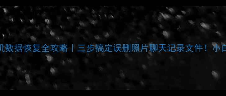 图片 📱💾✨手机数据恢复全攻略｜三步搞定误删照片聊天记录文件！小白必看教程