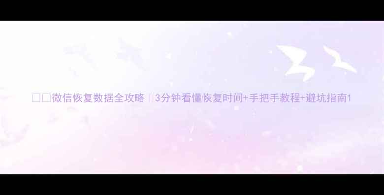 图片 📱💾微信恢复数据全攻略｜3分钟看懂恢复时间+手把手教程+避坑指南1