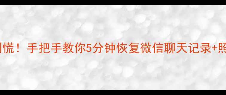 图片 📱💾手机文件丢失别慌！手把手教你5分钟恢复微信聊天记录+照片（附免费工具）2