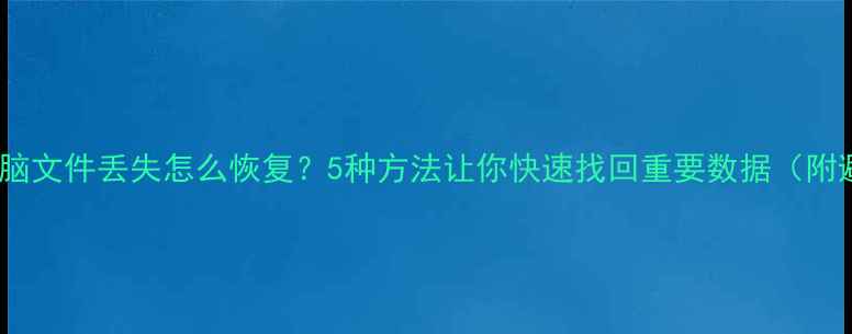 图片 📱💾手机电脑文件丢失怎么恢复？5种方法让你快速找回重要数据（附避坑指南）2