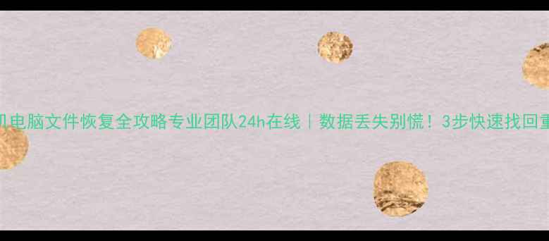 图片 📱💾手机电脑文件恢复全攻略专业团队24h在线｜数据丢失别慌！3步快速找回重要资料