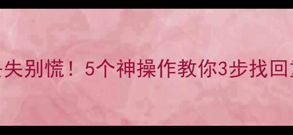 图片 📱💾手机相册电脑文件丢失别慌！5个神操作教你3步找回重要数据（附详细教程）