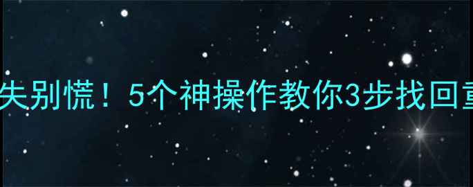 图片 📱💾手机相册电脑文件丢失别慌！5个神操作教你3步找回重要数据（附详细教程）2