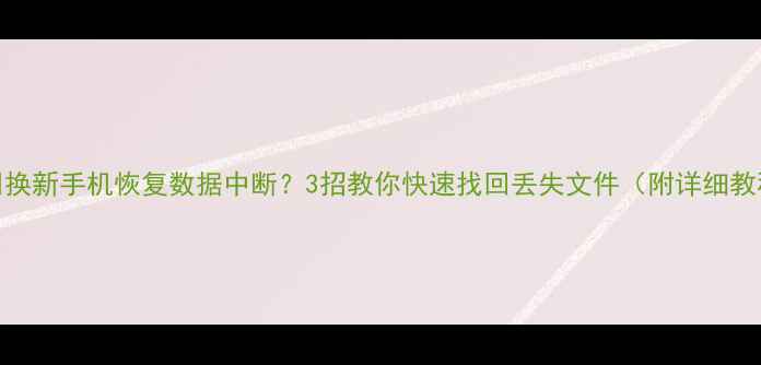 图片 📱💾换新手机恢复数据中断？3招教你快速找回丢失文件（附详细教程）