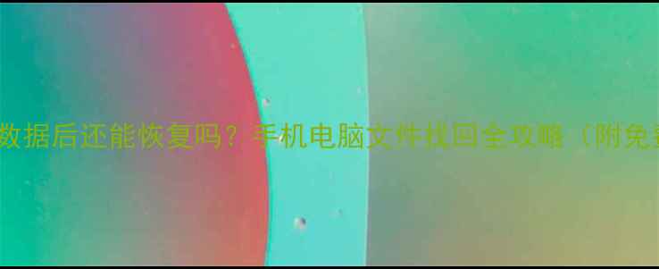 图片 📱💾擦除数据后还能恢复吗？手机电脑文件找回全攻略（附免费工具）1