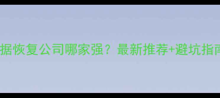 图片 📱💾电脑数据恢复公司哪家强？最新推荐+避坑指南全公开！2