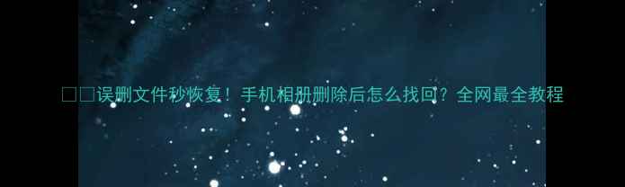 图片 📱💾误删文件秒恢复！手机相册删除后怎么找回？全网最全教程