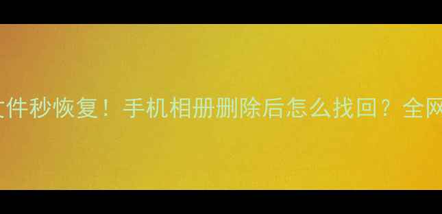 图片 📱💾误删文件秒恢复！手机相册删除后怎么找回？全网最全教程1