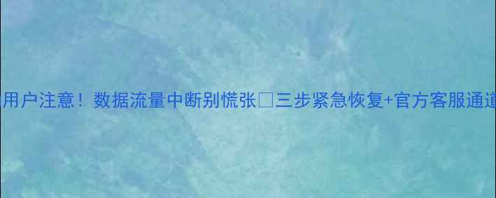 图片 📶北京移动用户注意！数据流量中断别慌张🔥三步紧急恢复+官方客服通道大公开📱1