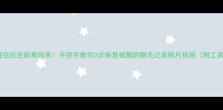 图片 📸闪照清空后还能救回来！手把手教你3步恢复被删的聊天记录照片视频（附工具推荐）2