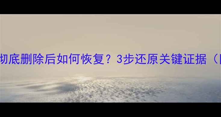 图片 📽️监控数据彻底删除后如何恢复？3步还原关键证据（附详细教程）1