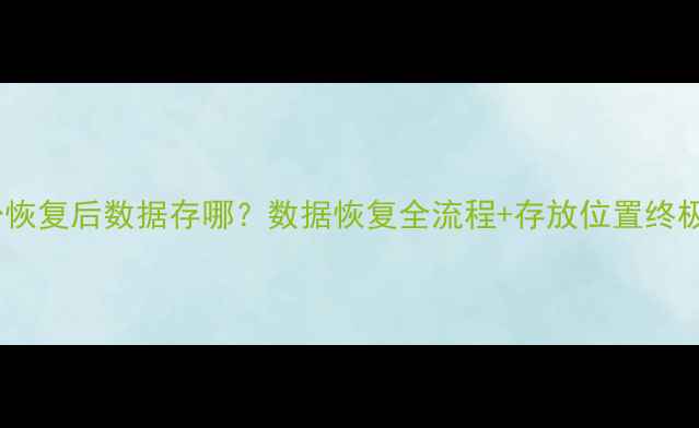 图片 🔒云备份恢复后数据存哪？数据恢复全流程+存放位置终极指南💾1