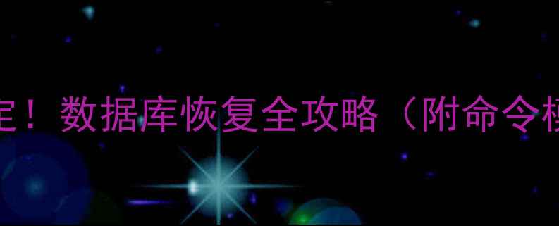 图片 🔥5步搞定！数据库恢复全攻略（附命令模板）🔥1