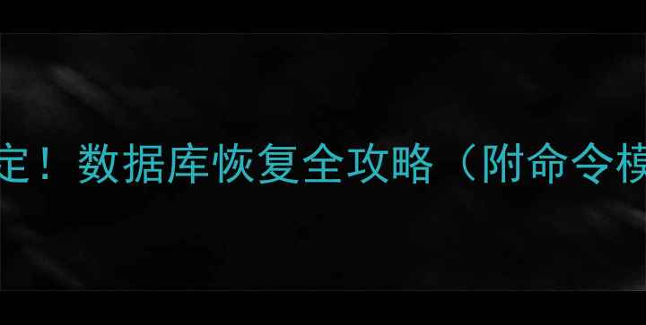 图片 🔥5步搞定！数据库恢复全攻略（附命令模板）🔥2