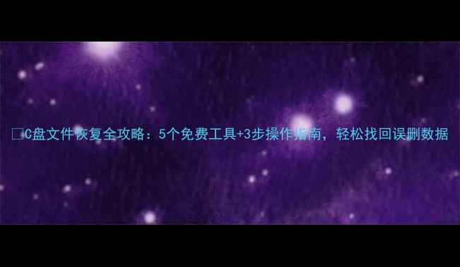 图片 🔥C盘文件恢复全攻略：5个免费工具+3步操作指南，轻松找回误删数据