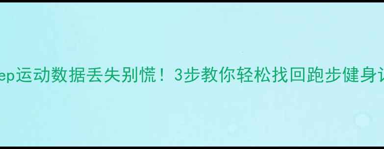 图片 🔥Keep运动数据丢失别慌！3步教你轻松找回跑步健身记录2