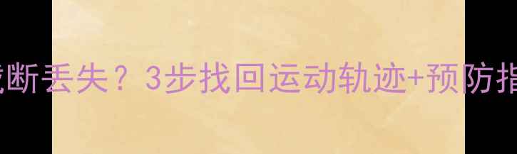 图片 🔥Keep运动数据被截断丢失？3步找回运动轨迹+预防指南（附工具推荐）2