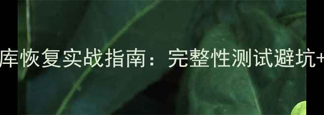 图片 🔥MySQL数据库恢复实战指南：完整性测试避坑+全流程🔧💾2