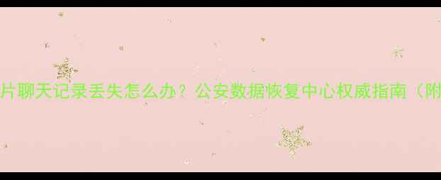 图片 🔥Part1：手机照片聊天记录丢失怎么办？公安数据恢复中心权威指南（附免费咨询通道）1