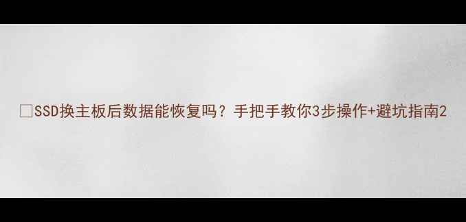 图片 🔥SSD换主板后数据能恢复吗？手把手教你3步操作+避坑指南2