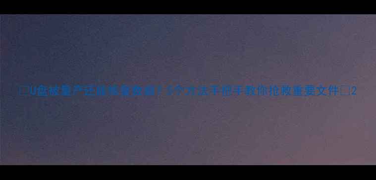 图片 🔥U盘被量产还能恢复数据？5个方法手把手教你抢救重要文件💾2