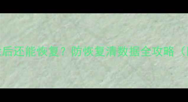 图片 🔥iOS彻底删除后还能恢复？防恢复清数据全攻略（附恢复教程）2