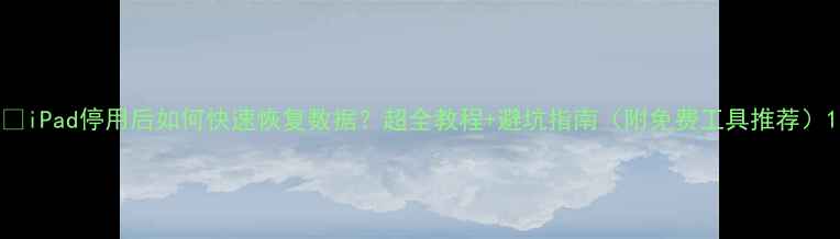 图片 🔥iPad停用后如何快速恢复数据？超全教程+避坑指南（附免费工具推荐）1