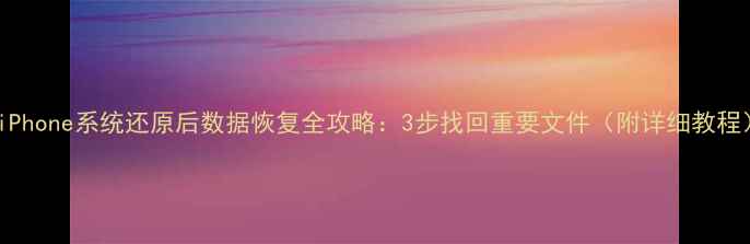 图片 🔥iPhone系统还原后数据恢复全攻略：3步找回重要文件（附详细教程）1