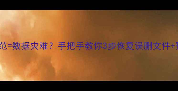 图片 🔥存档不规范=数据灾难？手把手教你3步恢复误删文件+预防指南！2