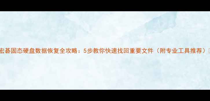 图片 🔥宏碁固态硬盘数据恢复全攻略：5步教你快速找回重要文件（附专业工具推荐）🔥1