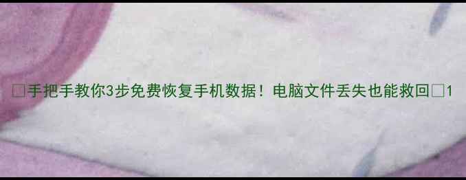 图片 🔥手把手教你3步免费恢复手机数据！电脑文件丢失也能救回💻1