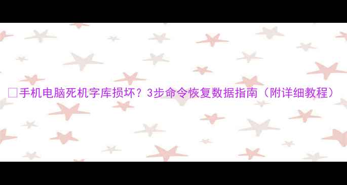 图片 🔥手机电脑死机字库损坏？3步命令恢复数据指南（附详细教程）