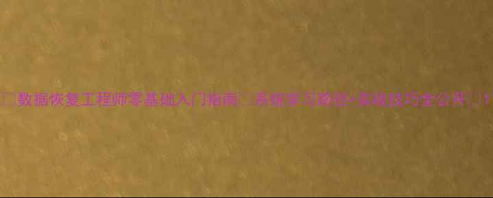 图片 🔥数据恢复工程师零基础入门指南✨系统学习路径+实战技巧全公开📁1