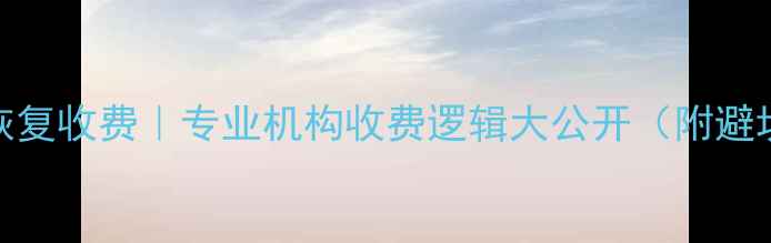 图片 🔥数据恢复收费｜专业机构收费逻辑大公开（附避坑指南）