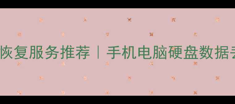 图片 🔥最新线下数据恢复服务推荐｜手机电脑硬盘数据丢失必看攻略🔥1