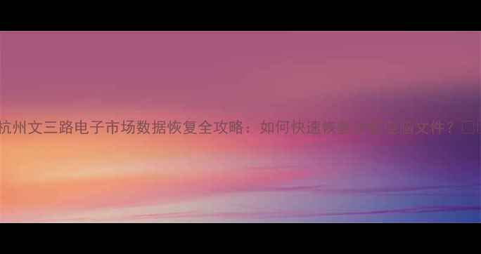 图片 🔥杭州文三路电子市场数据恢复全攻略：如何快速恢复手机电脑文件？💻📱2