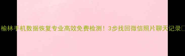 图片 🔥榆林手机数据恢复专业高效免费检测！3步找回微信照片聊天记录💥1