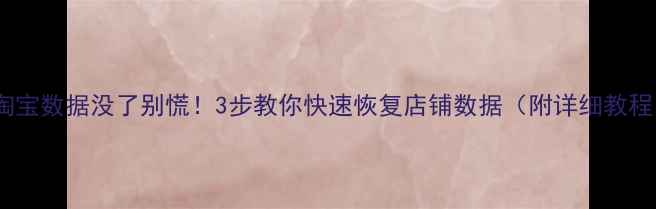 图片 🔥淘宝数据没了别慌！3步教你快速恢复店铺数据（附详细教程）1