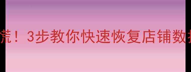 图片 🔥淘宝数据没了别慌！3步教你快速恢复店铺数据（附详细教程）2