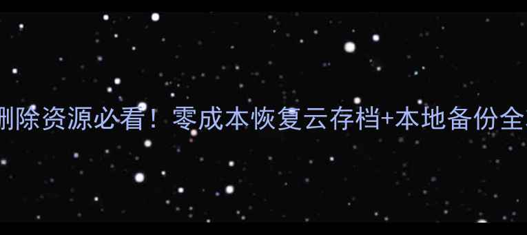图片 🔥王者删除资源必看！零成本恢复云存档+本地备份全攻略🔥2