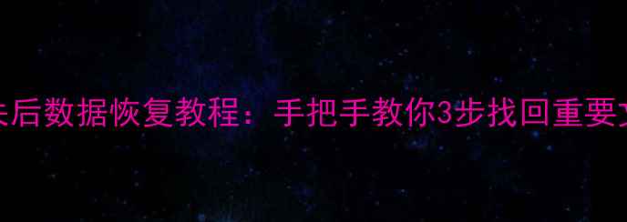 图片 🔥电脑崩溃文件丢失后数据恢复教程：手把手教你3步找回重要文件（附工具推荐）