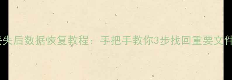 图片 🔥电脑崩溃文件丢失后数据恢复教程：手把手教你3步找回重要文件（附工具推荐）1