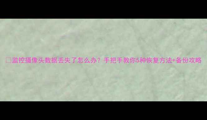 图片 🔥监控摄像头数据丢失了怎么办？手把手教你5种恢复方法+备份攻略